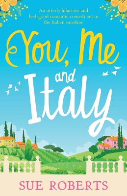 You, Me and Italy: An Utterly Hilarious and Feel-Good Romantic Comedy Set in the Italian Sunshine - Sue Roberts