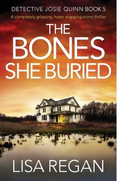 The Bones She Buried: A completely gripping, heart-stopping crime thriller - Lisa Regan