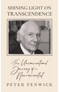 Shining Light on Transcendence: The unconventional journey of a Neuroscientist - Peter Fenwick