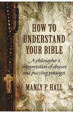Poza produsului How To Understand Your Bible: A Philosopher's Interpretation of Obscure and Puzzling Passages - Manly P. Hall