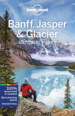 Lonely Planet Banff, Jasper and Glacier National Parks - Lonely Planet