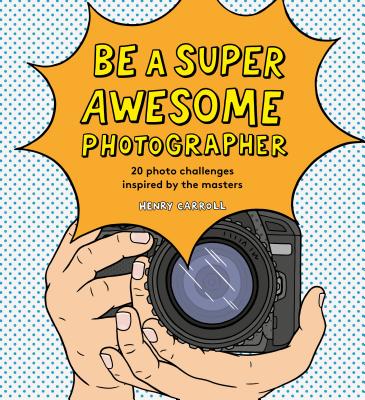 Be a Super Awesome Photographer - Henry Carroll