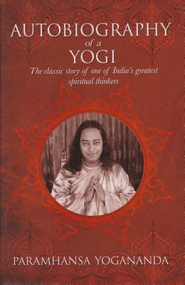 The Autobiography of a Yogi: The Classic Story of One of India's Greatest Spiritual Thinkers - Paramahansa Yogananda