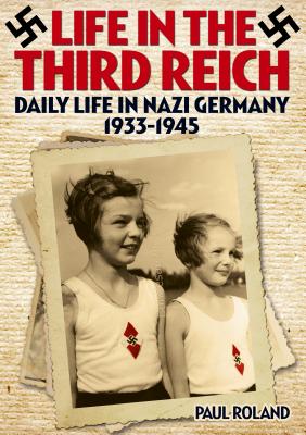 Life in the Third Reich: Daily Life in Nazi Germany, 1933-1945 - Paul Roland