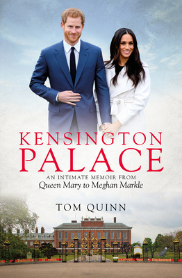 Kensington Palace: An Intimate Memoir from Queen Mary to Meghan Markle - Tom Quinn