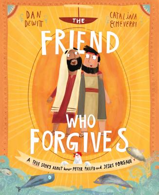The Friend Who Forgives: A True Story about How Peter Failed and Jesus Forgave - Dan Dewitt