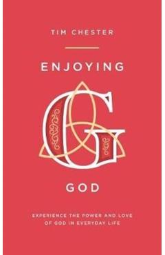 Enjoying God: Experience the Power and Love of God in Everyday Life - Tim Chester