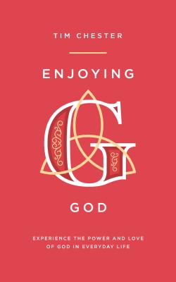 Enjoying God: Experience the Power and Love of God in Everyday Life - Tim Chester