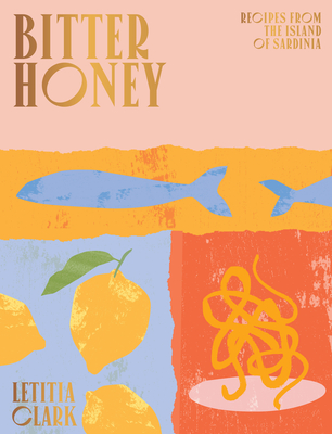 Bitter Honey: Recipes and Stories from Sardinia - Letitia Clark
