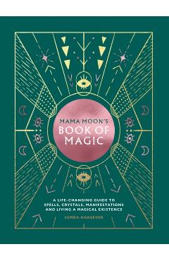 Mama Moon's Book of Magic: A Life-Changing Guide to Star Signs, Spells, Crystals, Manifestations and Living a Magical Existence - Semra Haksever