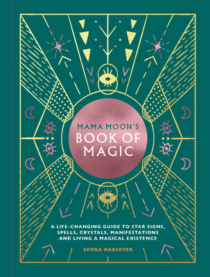 Mama Moon's Book of Magic: A Life-Changing Guide to Star Signs, Spells, Crystals, Manifestations and Living a Magical Existence - Semra Haksever