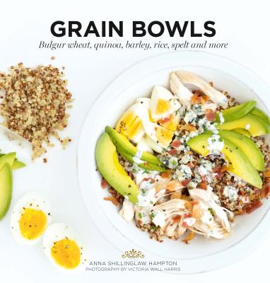 Grain Bowls: Bulgur Wheat, Quinoa, Barley, Rice, Spelt and More - Anna Shillinglaw Hampton