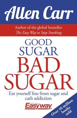 Good Sugar Bad Sugar: Eat Yourself Free from Sugar and Carb Addiction - Allen Carr