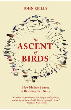 The Ascent of Birds: How Modern Science Is Revealing Their Story - John Reilly