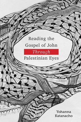 Reading the Gospel of John through Palestinian Eyes - Yohanna Katanacho