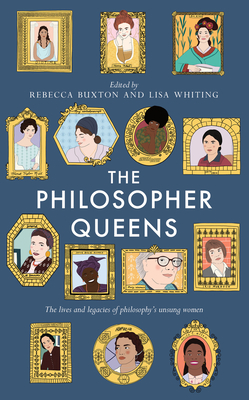 The Philosopher Queens: The Lives and Legacies of Philosophy's Unsung Women - Rebecca Buxton