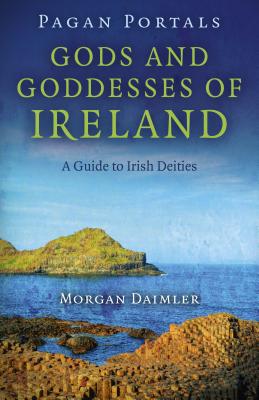 Pagan Portals - Gods and Goddesses of Ireland: A Guide to Irish Deities - Morgan Daimler