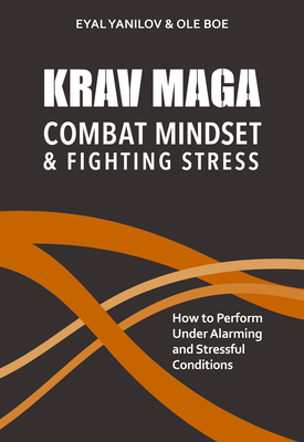 Krav Maga - Combat Mindset & Fighting Stress: How to Perform Under Alarming and Stressful Conditions - Eyal Yanilov