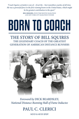 Born to Coach: The Story of Bill Squires, the Legendary Coach of the Greater Boston Track Club - Paul Clerici