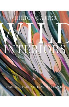 Poza produsului Wild Interiors: Beautiful Plants in Beautiful Spaces - Hilton Carter