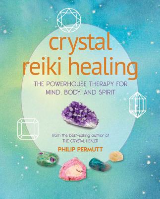 Crystal Reiki Healing: The Powerhouse Therapy for Mind, Body, and Spirit - Philip Permutt