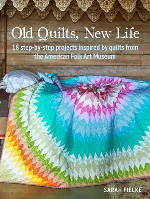 Old Quilts, New Life: 18 Step-By-Step Projects Inspired by Quilts from the American Folk Art Museum - Sarah Fielke