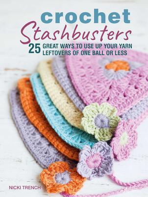 Crochet Stashbusters: 25 Great Ways to Use Up Your Yarn Leftovers of One Ball or Less - Nicki Trench