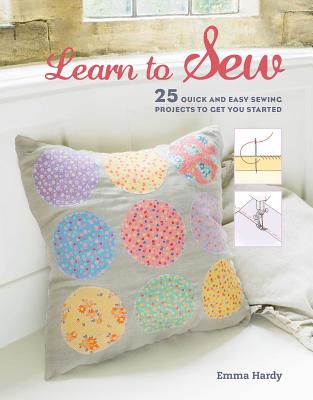 Learn to Sew: 25 Quick and Easy Sewing Projects to Get You Started - Emma Hardy