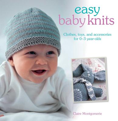 Easy Baby Knits: Clothes, Toys, and Accessories for 0-3 Year Olds - Claire Montgomerie