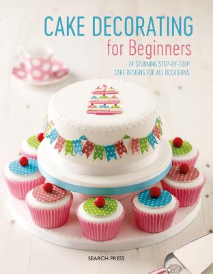 Cake Decorating for Beginners: 24 Stunning Step-By-Step Cake Designs for All Occasions - Search Press