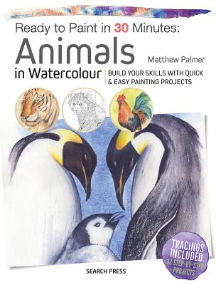 Ready to Paint in 30 Minutes: Animals in Watercolour: Build Your Skills with Quick & Easy Painting Projects - Matthew Palmer