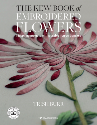 The Kew Book of Embroidered Flowers: 11 Inspiring Projects with Reusable Iron-On Transfers - Trish Burr
