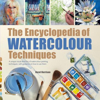 The Encyclopedia of Watercolour Techniques: A Unique Visual Directory of Watercolour Painting Techniques, with Guidance on How to Use Them - Hazel Harrison
