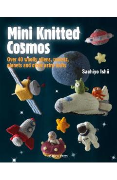 Poza produsului Mini Knitted Cosmos: Over 40 Woolly Aliens, Rockets, Planets and Other Astro-Knits - Sachiyo Ishii