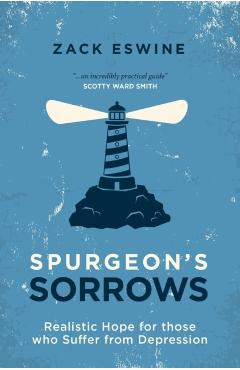Spurgeon's Sorrows: Realistic Hope for Those Who Suffer from Depression - Zack Eswine