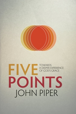 Five Points: Towards a Deeper Experience of God's Grace - John Piper
