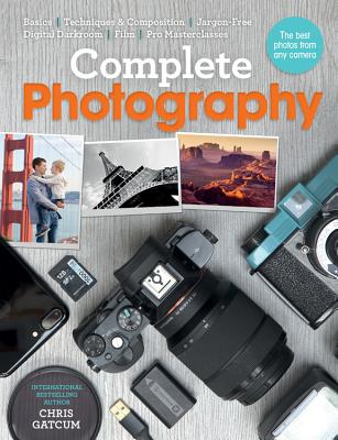 Complete Photography: Understand Cameras to Take, Edit and Share Better Photos - Chris Gatcum