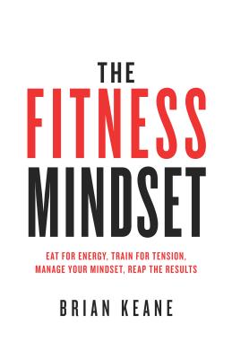 The Fitness Mindset: Eat for energy, Train for tension, Manage your mindset, Reap the results - Brian Keane