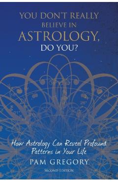 You Don't Really Believe in Astrology, Do You?: How Astrology Can Reveal Profound Patterns in Your Life - Pam Gregory