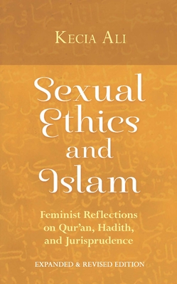 Sexual Ethics and Islam: Feminist Reflections on Qur'an, Hadith and Jurisprudence - Kecia Ali