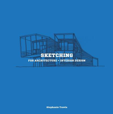 Sketching for Architecture + Interior Design: A Practical Guide on Sketching for Architecture and Interior Design Students - Stephanie Travis