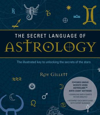 The Secret Language of Astrology: The Illustrated Key to Unlocking the Secrets of the Stars - Roy Gillett