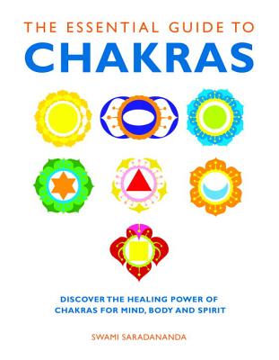 The Essential Guide to Chakras: Discover the Healing Power of Chakras for Mind, Body and Spirit - Swami Saradananda
