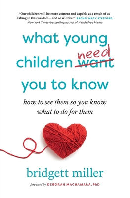 What Young Children Need You to Know: How to see them so you know what to do for them - Bridgett Miller