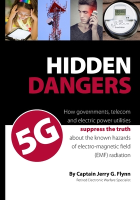 Hidden Dangers 5G: How governments, telecom and electric power utilities suppress the truth about the known hazards of electro-magnetic f - Jerry G. Flynn