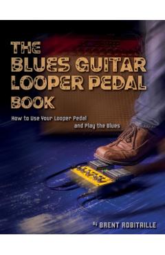 The Blues Guitar Looper Pedal Book: How to Use Your Looper Pedal and Play the Blues - Brent C. Robitaille