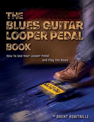 The Blues Guitar Looper Pedal Book: How to Use Your Looper Pedal and Play the Blues - Brent C. Robitaille