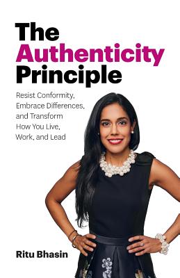 The Authenticity Principle: Resist Conformity, Embrace Differences, and Transform How You Live, Work, and Lead - Ritu Bhasin