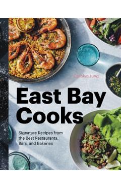 East Bay Cooks: Signature Recipes from the Best Restaurants, Bars, and Bakeries - Carolyn Jung
