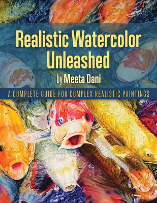 Realistic Watercolour Unleashed: A Complete Guide for Complex Realistic Paintings - Meeta Dani